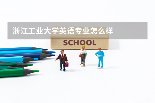 浙江工业大学英语专业怎么样