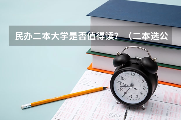 民办二本大学是否值得读？（二本选公办好还是民办大学好）