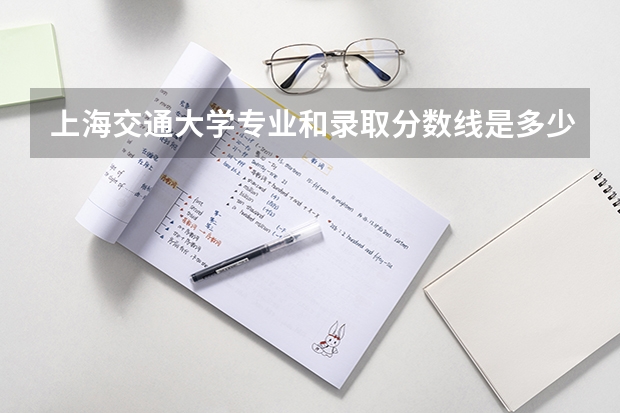 上海交通大学专业和录取分数线是多少
