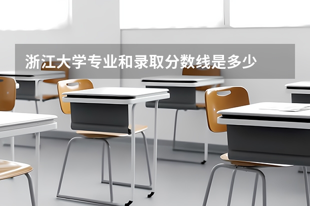 浙江大学专业和录取分数线是多少