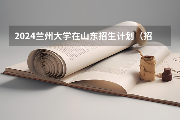 2024兰州大学在山东招生计划（招生人数介绍）