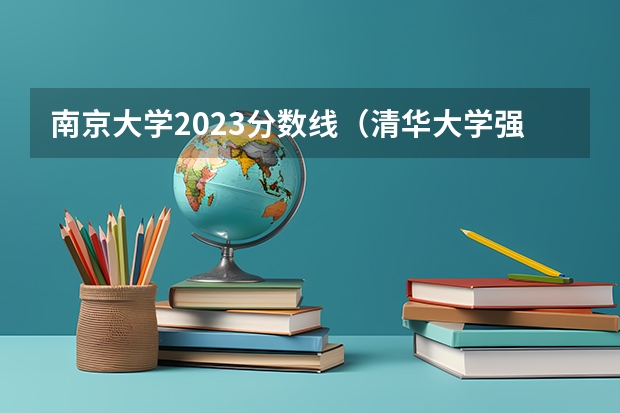 南京大学2023分数线（清华大学强基计划入围分数线）