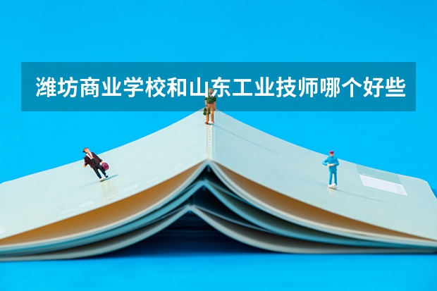 潍坊商业学校和山东工业技师哪个好些