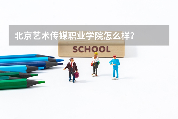北京艺术传媒职业学院怎么样？