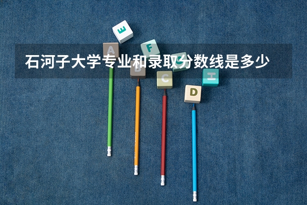 石河子大学专业和录取分数线是多少