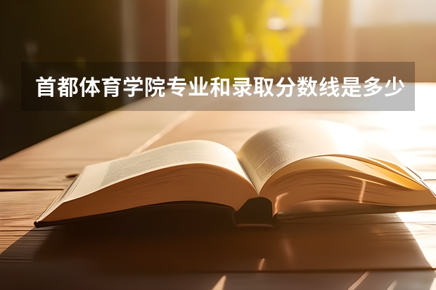 首都体育学院专业和录取分数线是多少