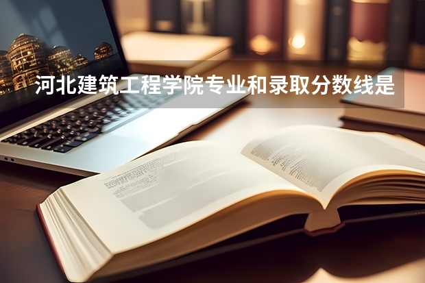 河北建筑工程学院专业和录取分数线是多少
