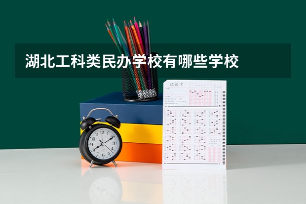 湖北工科类民办学校有哪些学校