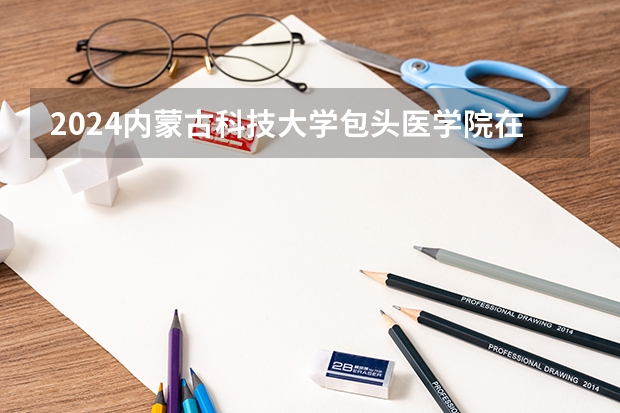 2024内蒙古科技大学包头医学院在山东招生计划（招生人数介绍）