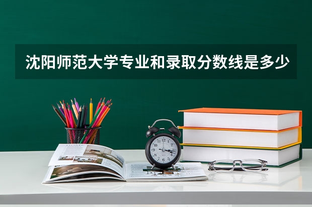 沈阳师范大学专业和录取分数线是多少