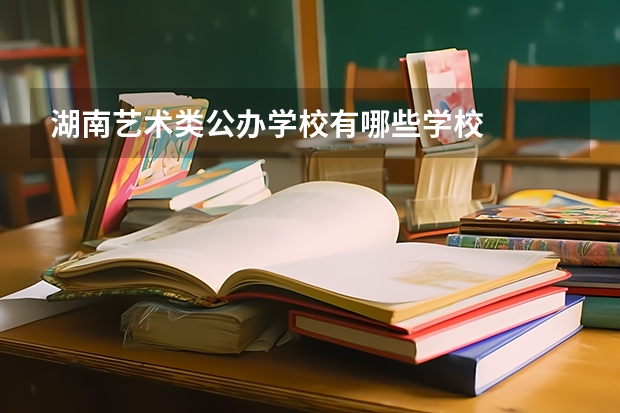 湖南艺术类公办学校有哪些学校