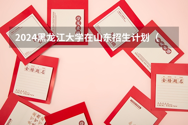 2024黑龙江大学在山东招生计划（招生人数介绍）