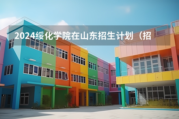 2024绥化学院在山东招生计划（招生人数介绍）
