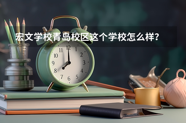 宏文学校青岛校区这个学校怎么样？