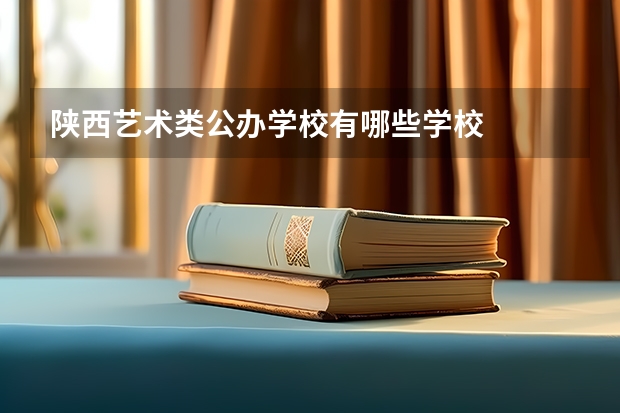 陕西艺术类公办学校有哪些学校