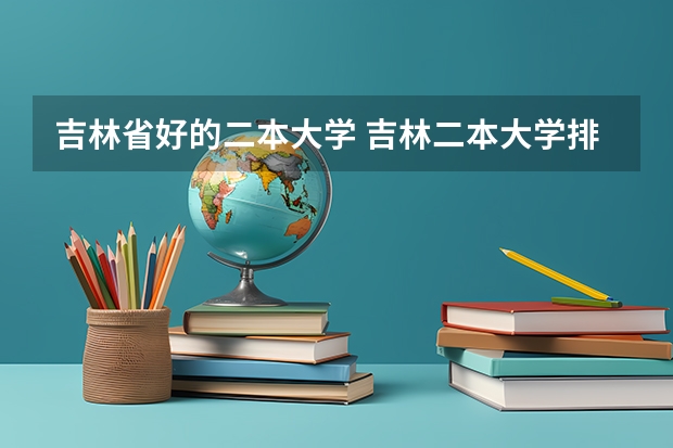 吉林省好的二本大学 吉林二本大学排名