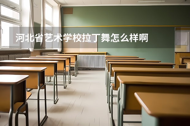 河北省艺术学校拉丁舞怎么样啊