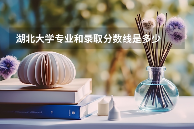 湖北大学专业和录取分数线是多少