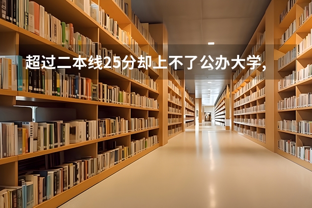 超过二本线25分却上不了公办大学,又不想去读民办大学,该怎么办?