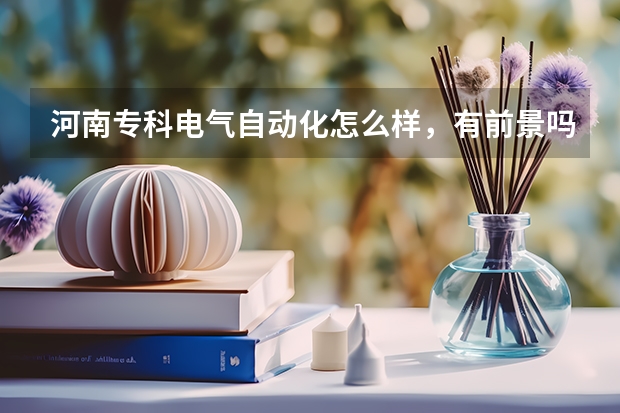 河南专科电气自动化怎么样，有前景吗？