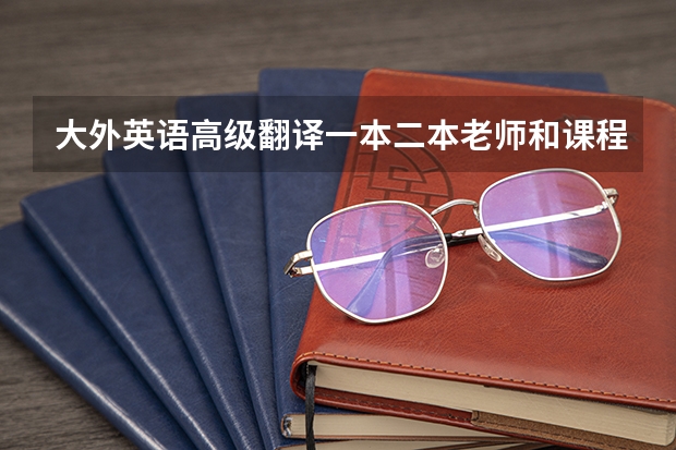 大外英语高级翻译一本二本老师和课程一样吗 ?是不是一本二本学生分开教学啊？我也是以一本分考上的