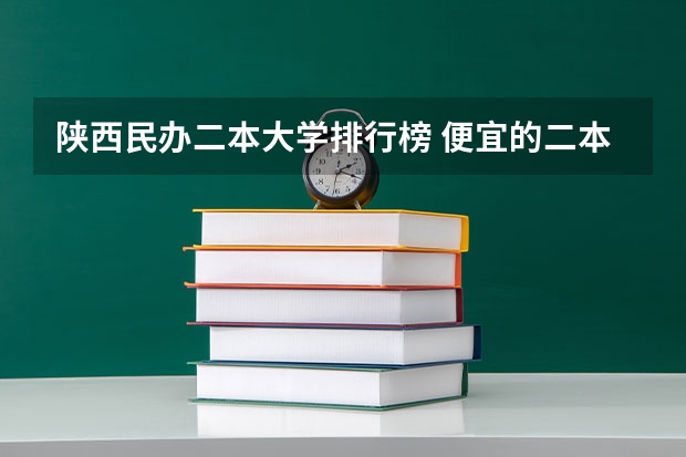 陕西民办二本大学排行榜 便宜的二本民办大学