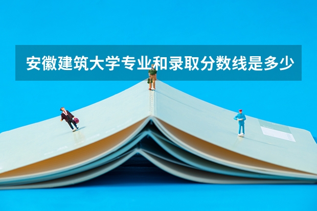 安徽建筑大学专业和录取分数线是多少