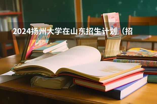 2024扬州大学在山东招生计划（招生人数介绍）
