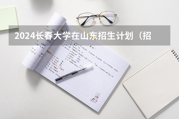 2024长春大学在山东招生计划（招生人数介绍）