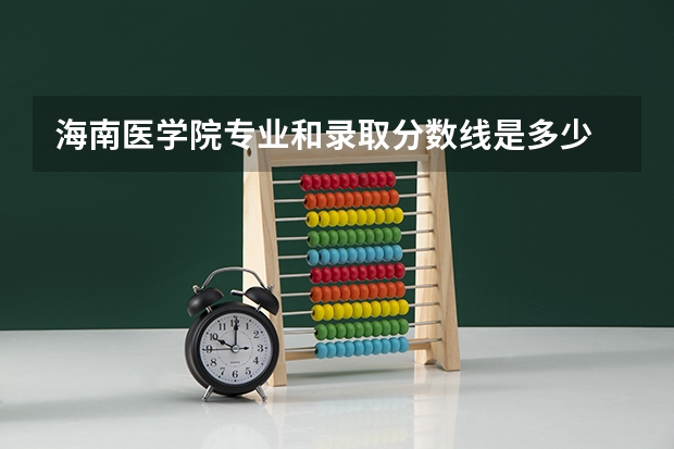 海南医学院专业和录取分数线是多少