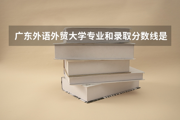 广东外语外贸大学专业和录取分数线是多少