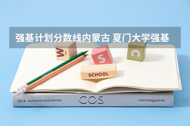 强基计划分数线内蒙古 夏门大学强基计划入围分数线