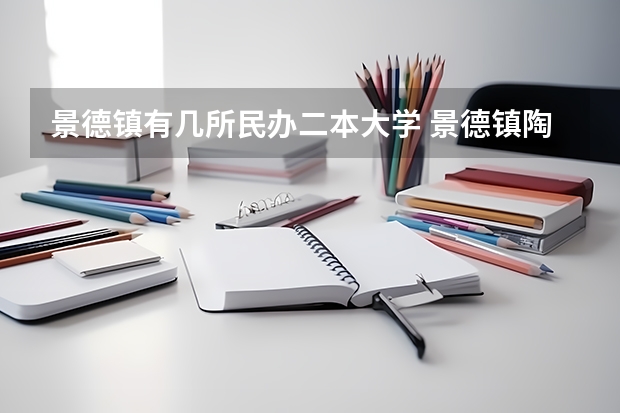 景德镇有几所民办二本大学 景德镇陶瓷大学是一本还是二本