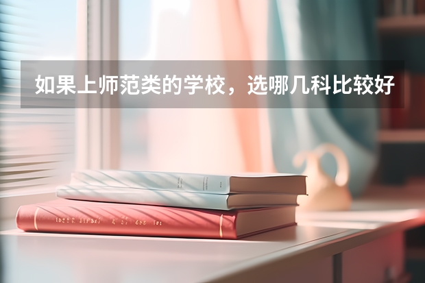 如果上师范类的学校，选哪几科比较好啊？ 师范类专业选科要求