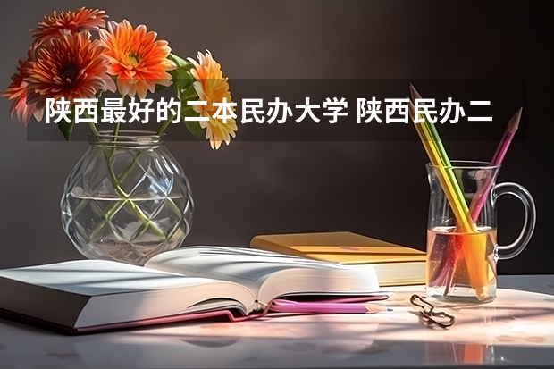 陕西最好的二本民办大学 陕西民办二本大学排行榜前十名