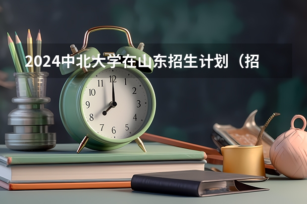 2024中北大学在山东招生计划（招生人数介绍）