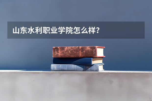 山东水利职业学院怎么样？