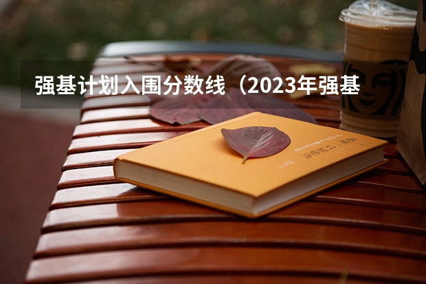 强基计划入围分数线（2023年强基计划入围分数线）
