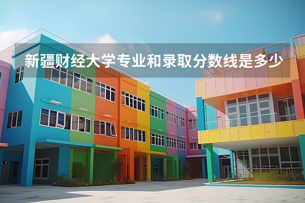 新疆财经大学专业和录取分数线是多少