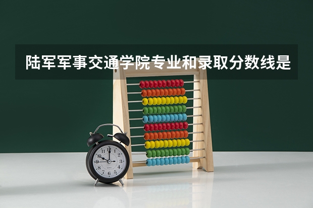 陆军军事交通学院专业和录取分数线是多少