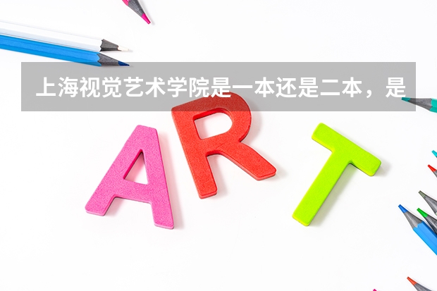 上海视觉艺术学院是一本还是二本，是民办的还是公办。其性质与上海其他哪些艺术类大学一样。