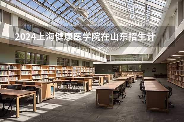 2024上海健康医学院在山东招生计划（招生人数介绍）