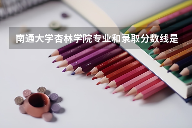 南通大学杏林学院专业和录取分数线是多少