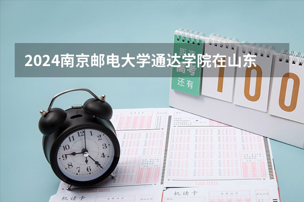 2024南京邮电大学通达学院在山东招生计划（招生人数介绍）