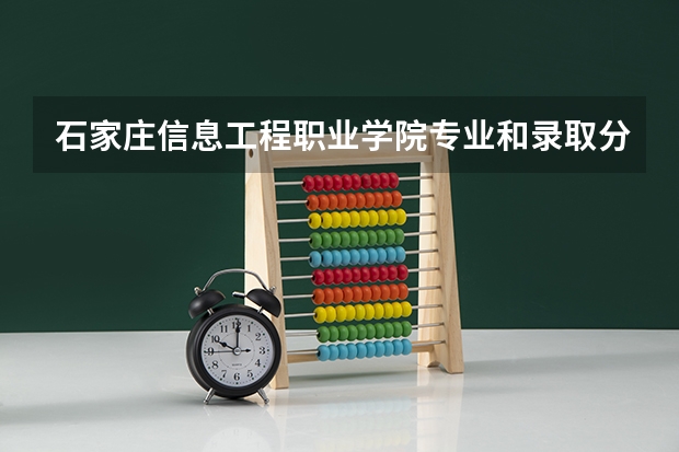 石家庄信息工程职业学院专业和录取分数线是多少