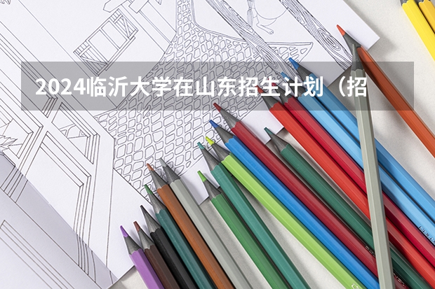 2024临沂大学在山东招生计划（招生人数介绍）