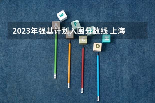 2023年强基计划入围分数线 上海交大强基计划2023入围分数线？