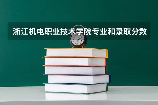 浙江机电职业技术学院专业和录取分数线是多少