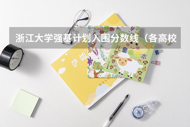 浙江大学强基计划入围分数线（各高校强基计划入围分数线）