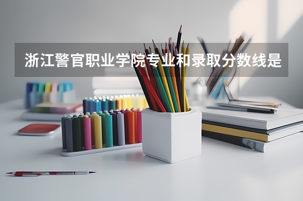 浙江警官职业学院专业和录取分数线是多少